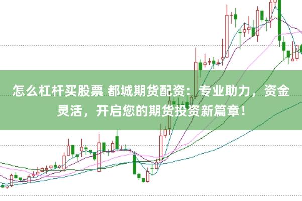 怎么杠杆买股票 都城期货配资：专业助力，资金灵活，开启您的期货投资新篇章！