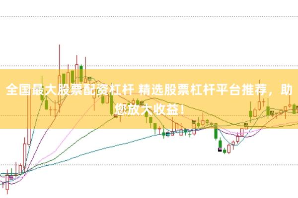 全国最大股票配资杠杆 精选股票杠杆平台推荐，助您放大收益！