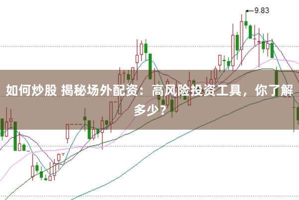 如何炒股 揭秘场外配资：高风险投资工具，你了解多少？