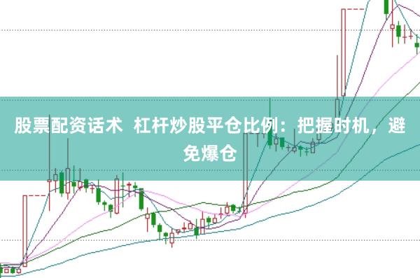 股票配资话术  杠杆炒股平仓比例：把握时机，避免爆仓