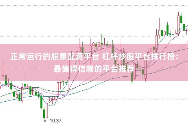 正常运行的股票配资平台 杠杆炒股平台排行榜：最值得信赖的平台推荐