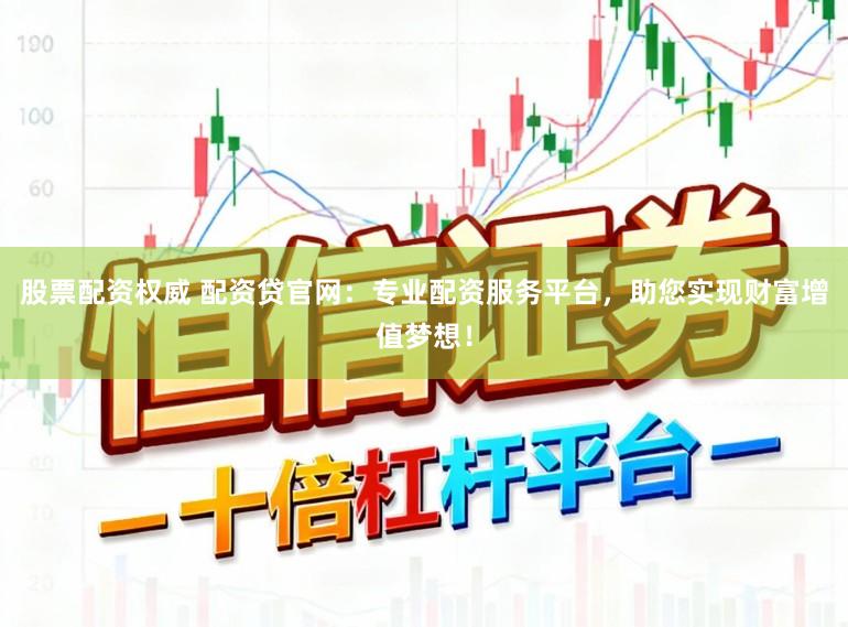 股票配资权威 配资贷官网：专业配资服务平台，助您实现财富增值梦想！