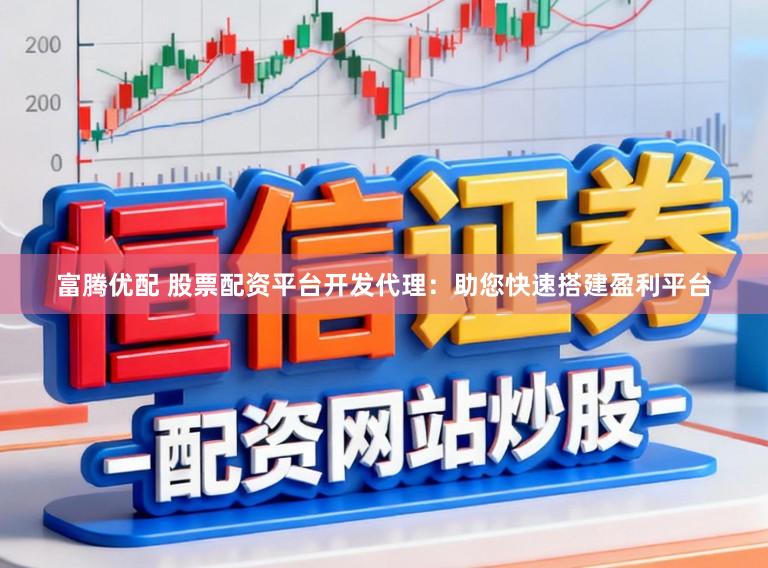 富腾优配 股票配资平台开发代理：助您快速搭建盈利平台