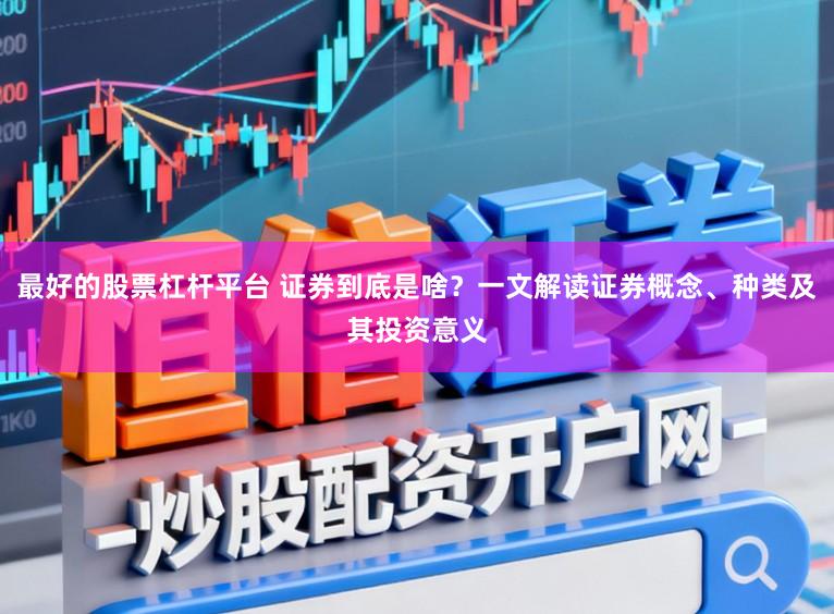 最好的股票杠杆平台 证券到底是啥？一文解读证券概念、种类及其投资意义